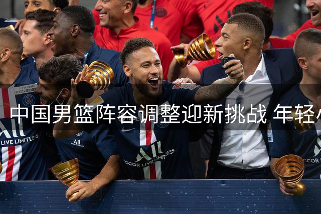 中国男篮阵容调整迎新挑战 年轻小将首进名单迎战格鲁吉亚