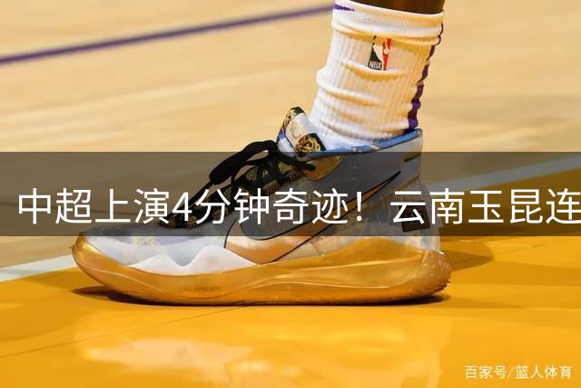 中超上演4分钟奇迹！云南玉昆连追两球逼平上海海港