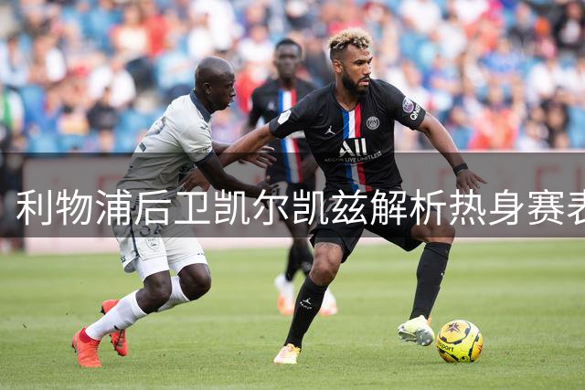 利物浦后卫凯尔凯兹解析热身赛表现 坦言球队仍需磨合