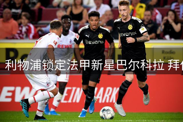 利物浦锁定法甲新星巴尔科拉 拜仁因资金压力退出竞争