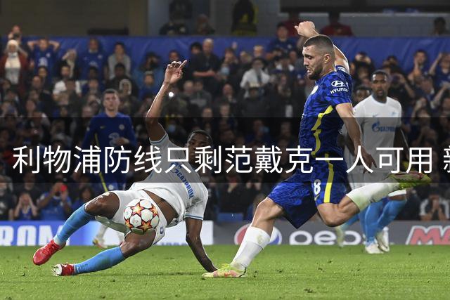 利物浦防线只剩范戴克一人可用 新帅伊劳拉首秀在即阵容告急