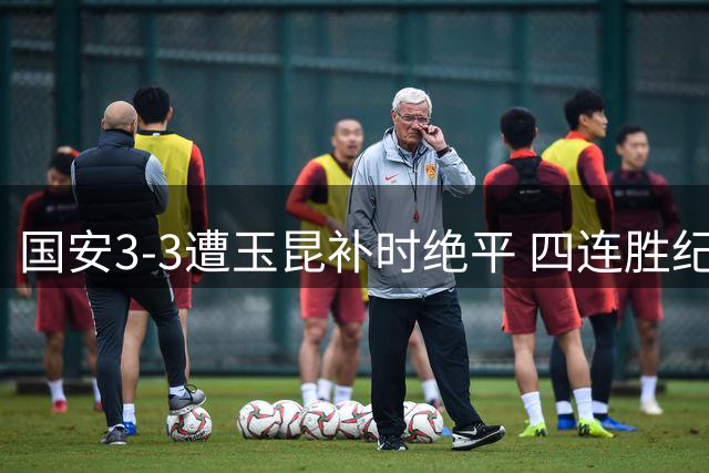 国安3-3遭玉昆补时绝平 四连胜纪录就此终结