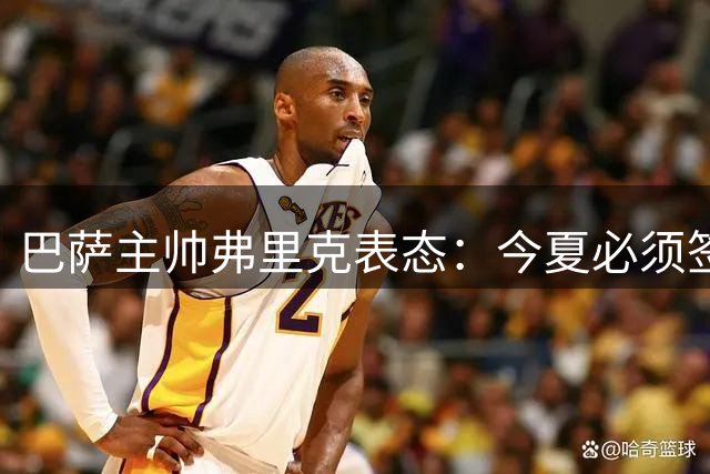 巴萨主帅弗里克表态：今夏必须签下中锋 亚马尔可胜任伪九号