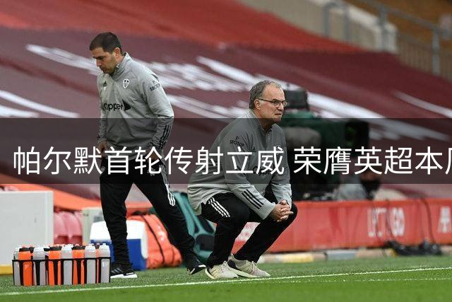 帕尔默首轮传射立威 荣膺英超本周最佳