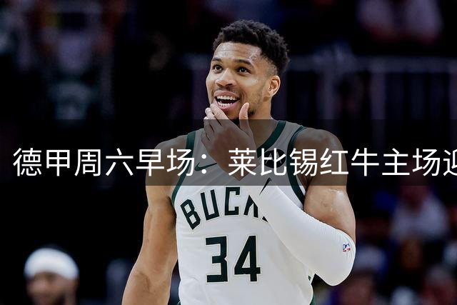 德甲周六早场：莱比锡红牛主场迎战门兴，美国观赛指南来了