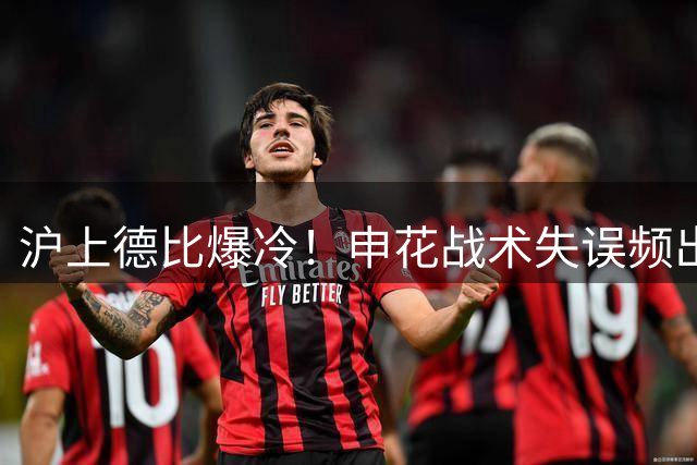 沪上德比爆冷！申花战术失误频出 斯卢茨基帅位岌岌可危