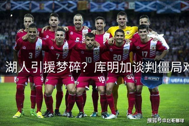 湖人引援梦碎？库明加谈判僵局难破 多队观望短约方案