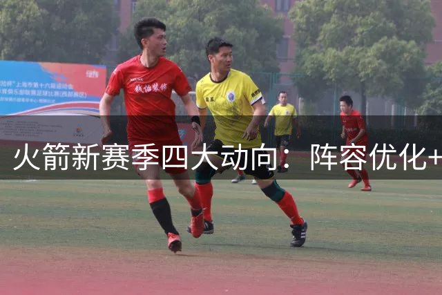 火箭新赛季四大动向：阵容优化+情怀营销为冲冠蓄力