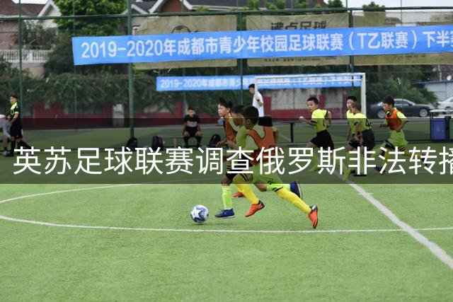 英苏足球联赛调查俄罗斯非法转播，拟采取法律措施
