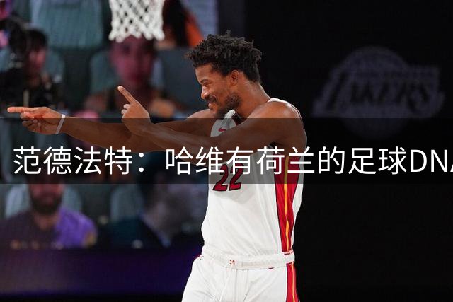 范德法特：哈维有荷兰的足球DNA，我们选帅时该勇敢一点