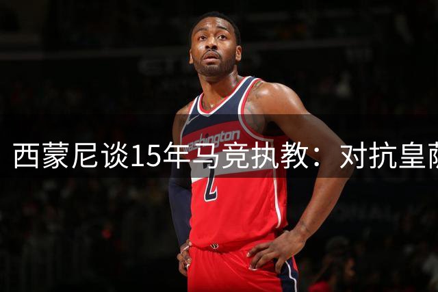 西蒙尼谈15年马竞执教：对抗皇萨需超常专注 姆巴佩亚马尔威胁巨大