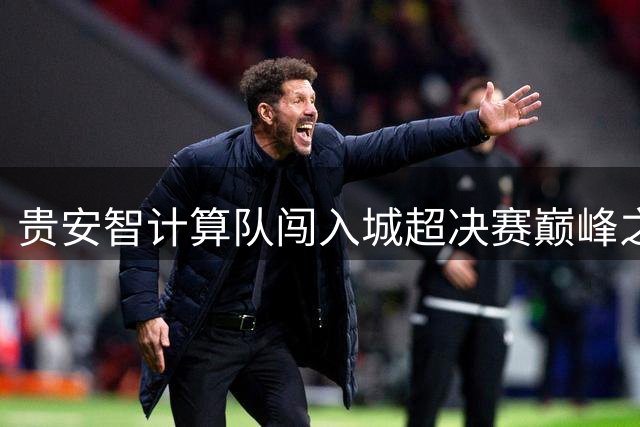 贵安智计算队闯入城超决赛巅峰之战