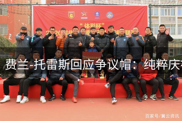 费兰-托雷斯回应争议帽：纯粹庆祝胜利 不带政治色彩