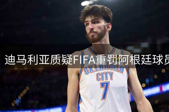 迪马利亚质疑FIFA重罚阿根廷球员 坚信禁赛场次将缩减