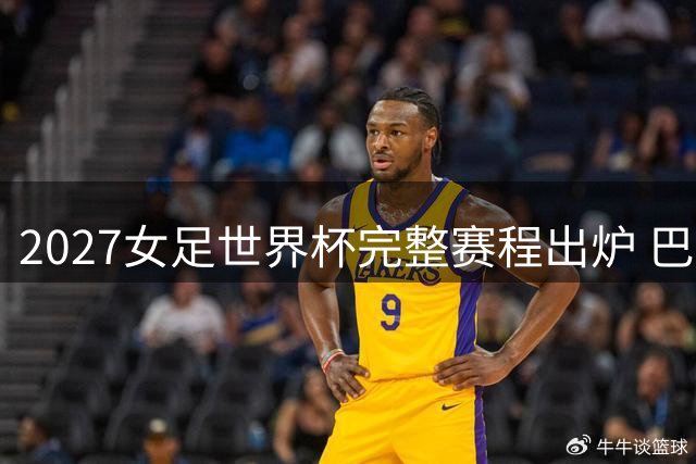 2027女足世界杯完整赛程出炉 巴西8城承办64场赛事