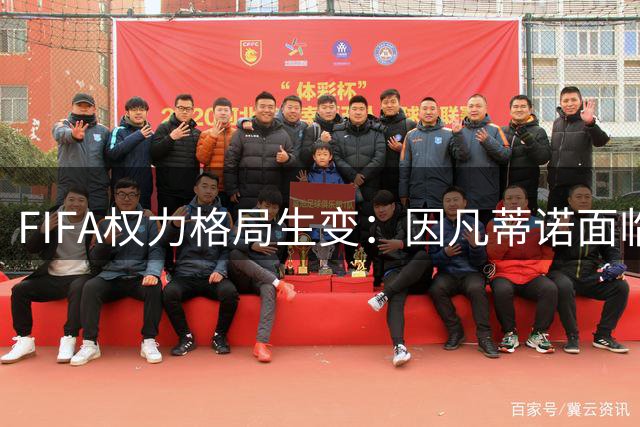 FIFA权力格局生变：因凡蒂诺面临信任危机，48小时决定政治命运
