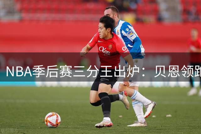 NBA季后赛三分王出炉：贝恩领跑 八村垒命中率创纪录