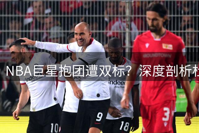 NBA巨星抱团遭双标？深度剖析杜兰特詹姆斯舆论反差