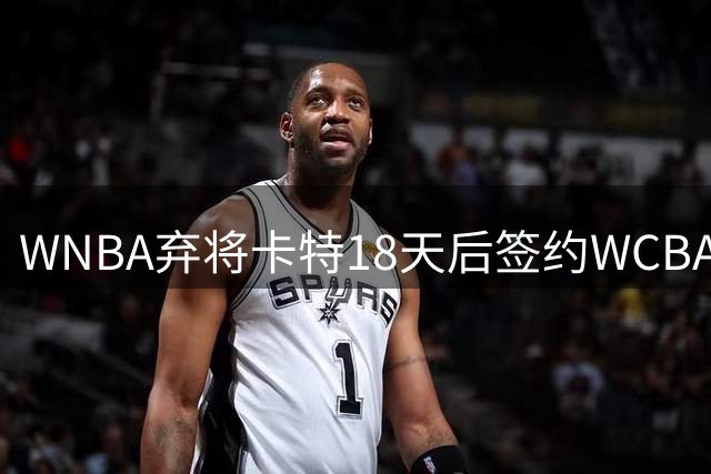 WNBA弃将卡特18天后签约WCBA冠军：曾场均33.1分